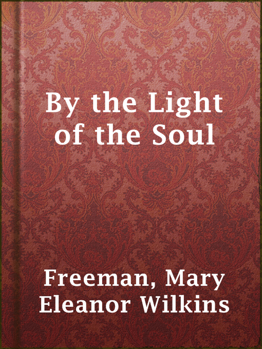 Title details for By the Light of the Soul by Mary Eleanor Wilkins Freeman - Available